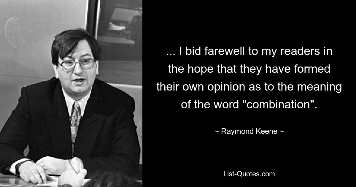 ... I bid farewell to my readers in the hope that they have formed their own opinion as to the meaning of the word "combination". — © Raymond Keene