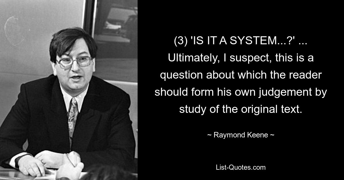 (3) 'IS IT A SYSTEM...?' ... Ultimately, I suspect, this is a question about which the reader should form his own judgement by study of the original text. — © Raymond Keene