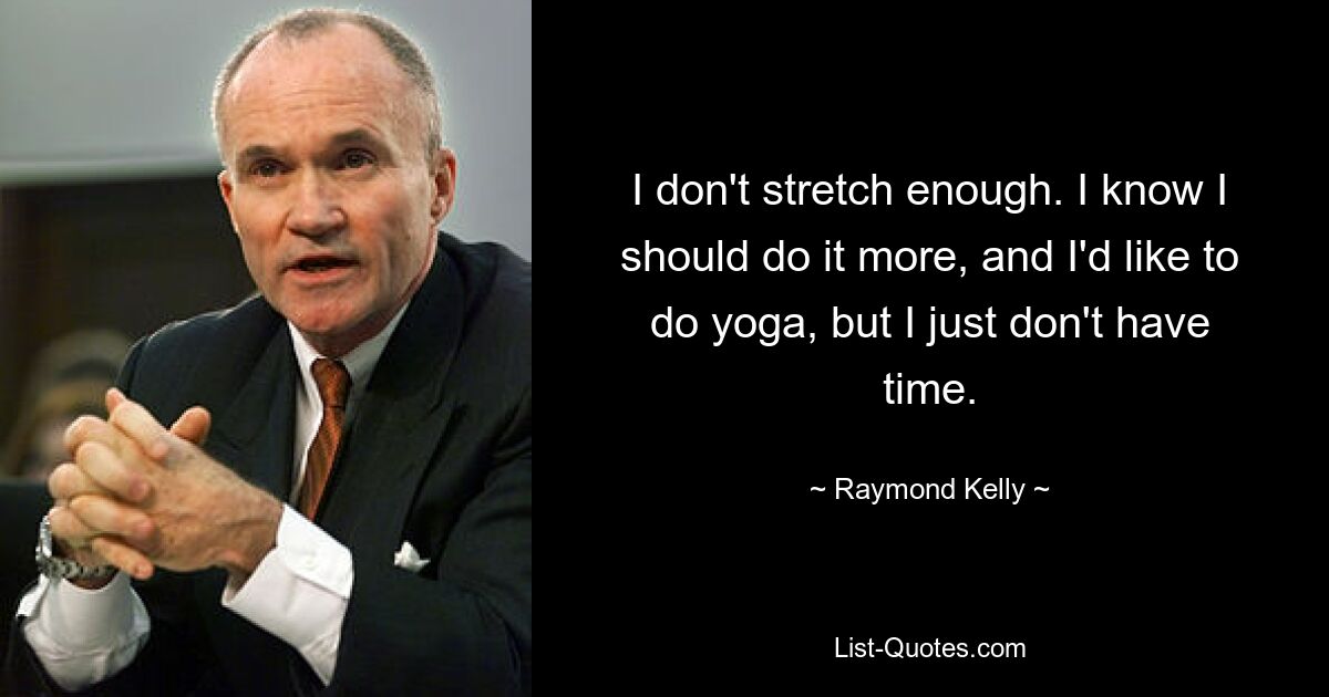 I don't stretch enough. I know I should do it more, and I'd like to do yoga, but I just don't have time. — © Raymond Kelly