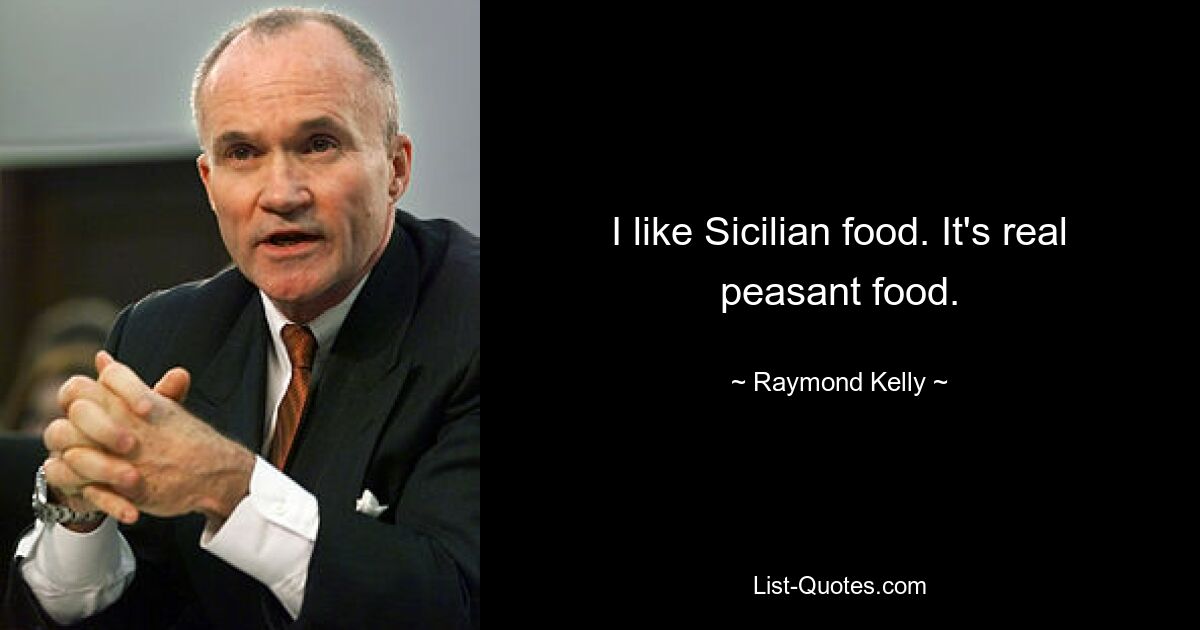 I like Sicilian food. It's real peasant food. — © Raymond Kelly