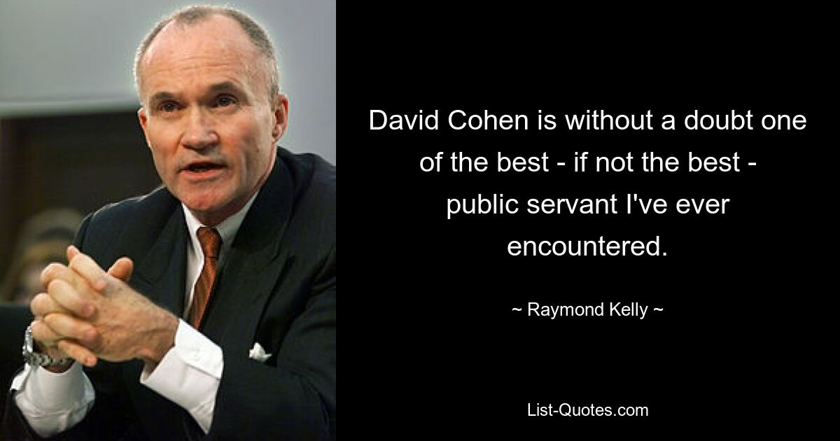 David Cohen is without a doubt one of the best - if not the best - public servant I've ever encountered. — © Raymond Kelly