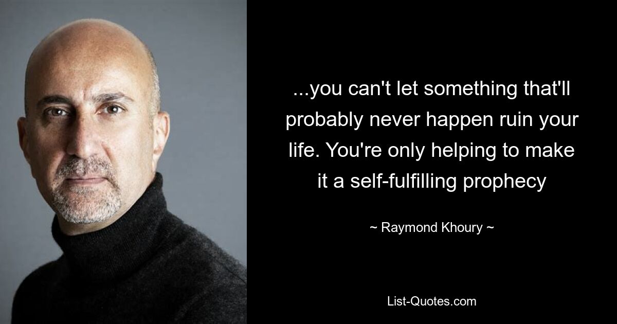 ...you can't let something that'll probably never happen ruin your life. You're only helping to make it a self-fulfilling prophecy — © Raymond Khoury