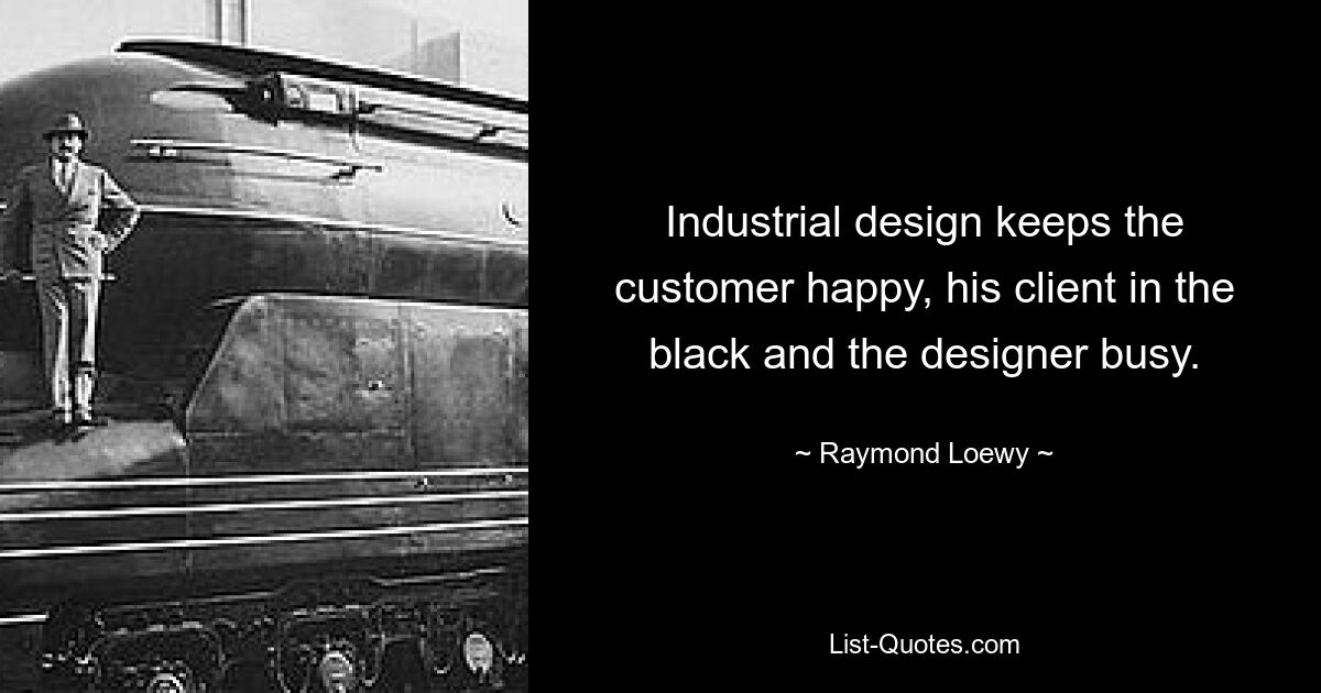 Industrial design keeps the customer happy, his client in the black and the designer busy. — © Raymond Loewy