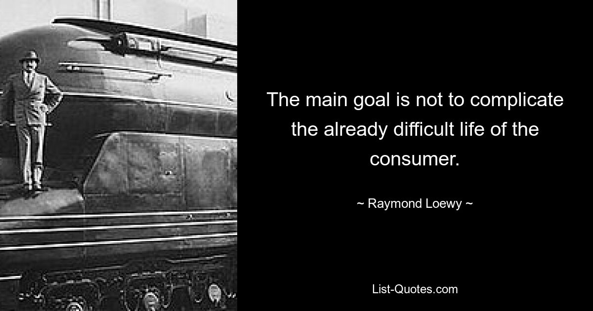 The main goal is not to complicate the already difficult life of the consumer. — © Raymond Loewy