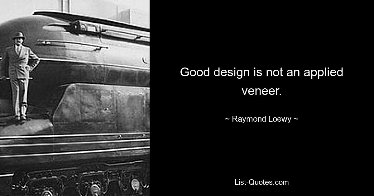 Good design is not an applied veneer. — © Raymond Loewy