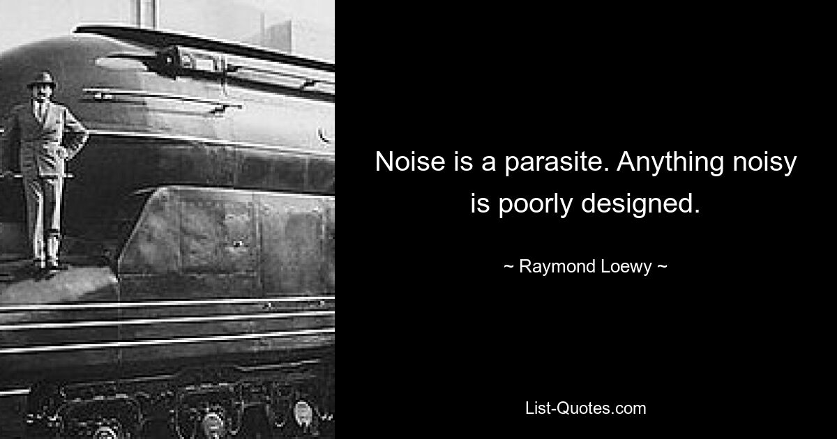 Noise is a parasite. Anything noisy is poorly designed. — © Raymond Loewy