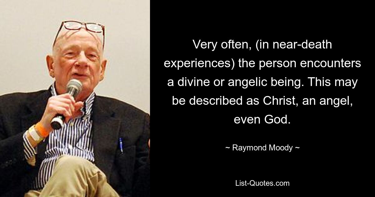 Very often, (in near-death experiences) the person encounters a divine or angelic being. This may be described as Christ, an angel, even God. — © Raymond Moody