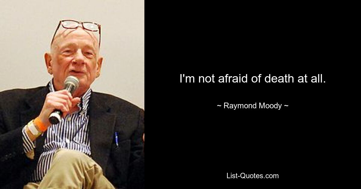 I'm not afraid of death at all. — © Raymond Moody