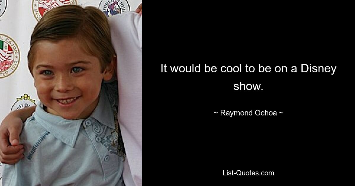 It would be cool to be on a Disney show. — © Raymond Ochoa