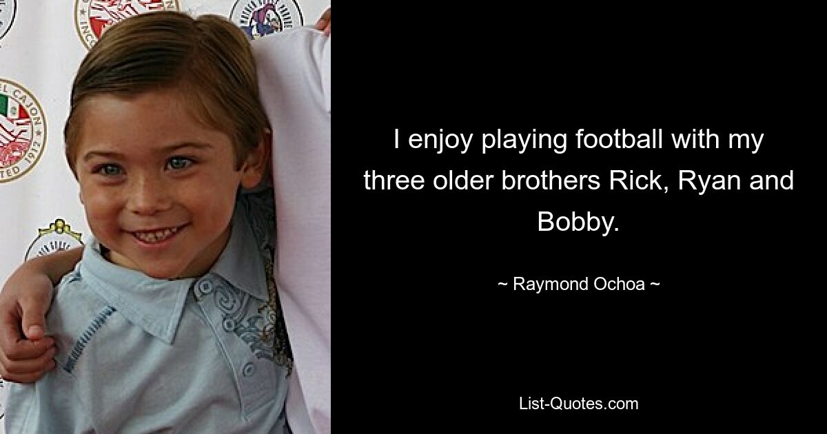 I enjoy playing football with my three older brothers Rick, Ryan and Bobby. — © Raymond Ochoa