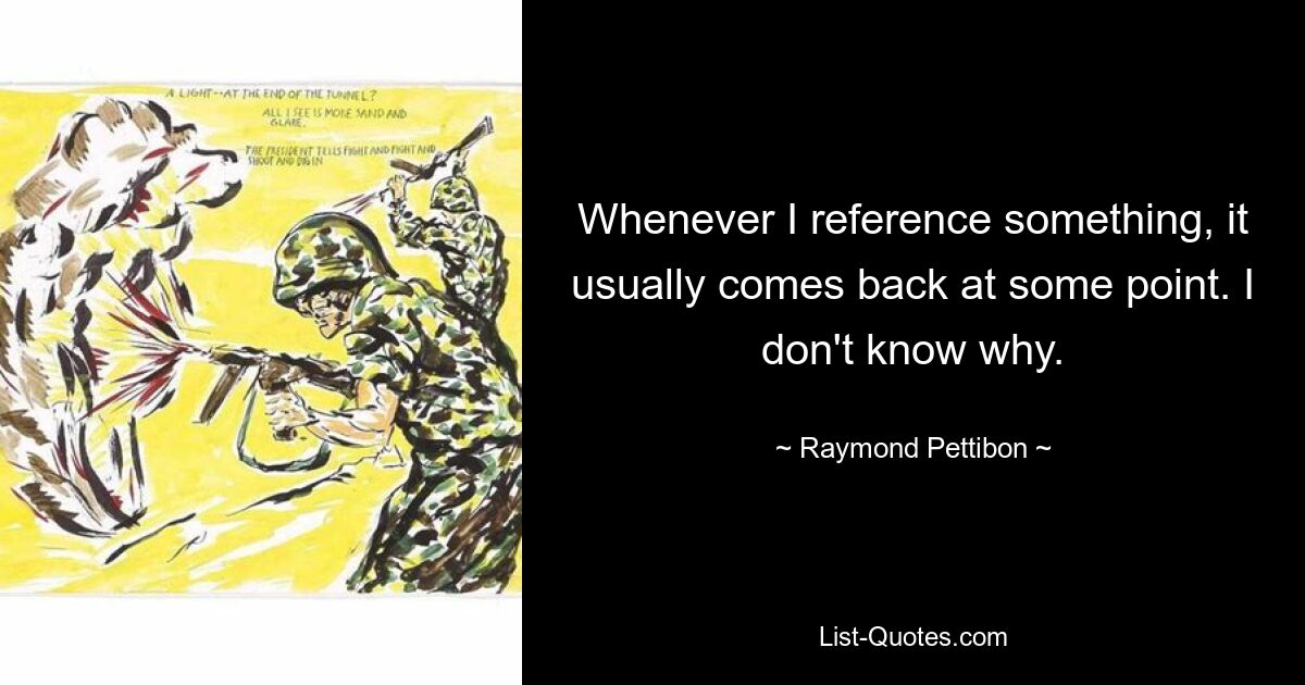 Всякий раз, когда я на что-то ссылаюсь, обычно в какой-то момент это возвращается. Я не знаю, почему. — © Раймонд Петтибон