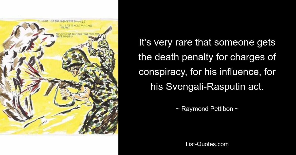 It's very rare that someone gets the death penalty for charges of conspiracy, for his influence, for his Svengali-Rasputin act. — © Raymond Pettibon