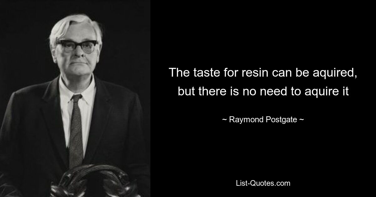 The taste for resin can be aquired, but there is no need to aquire it — © Raymond Postgate