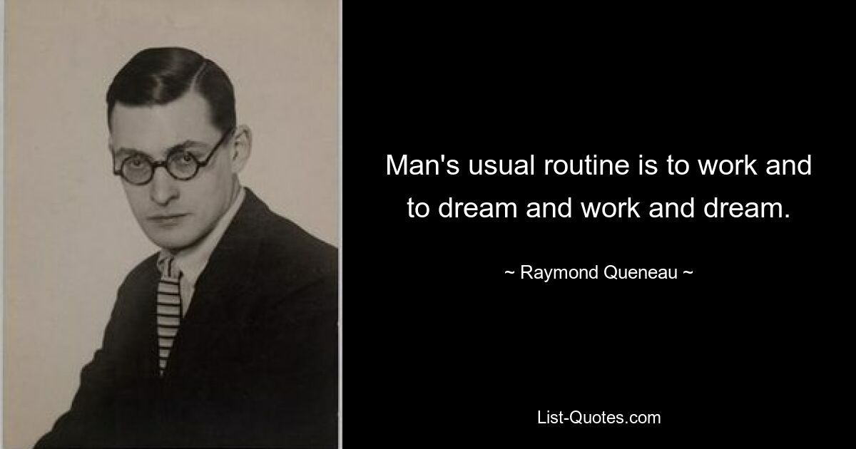 Man's usual routine is to work and to dream and work and dream. — © Raymond Queneau