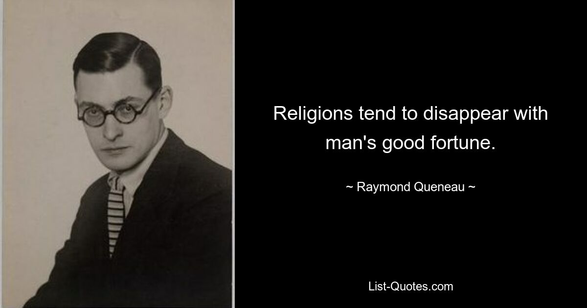 Religions tend to disappear with man's good fortune. — © Raymond Queneau