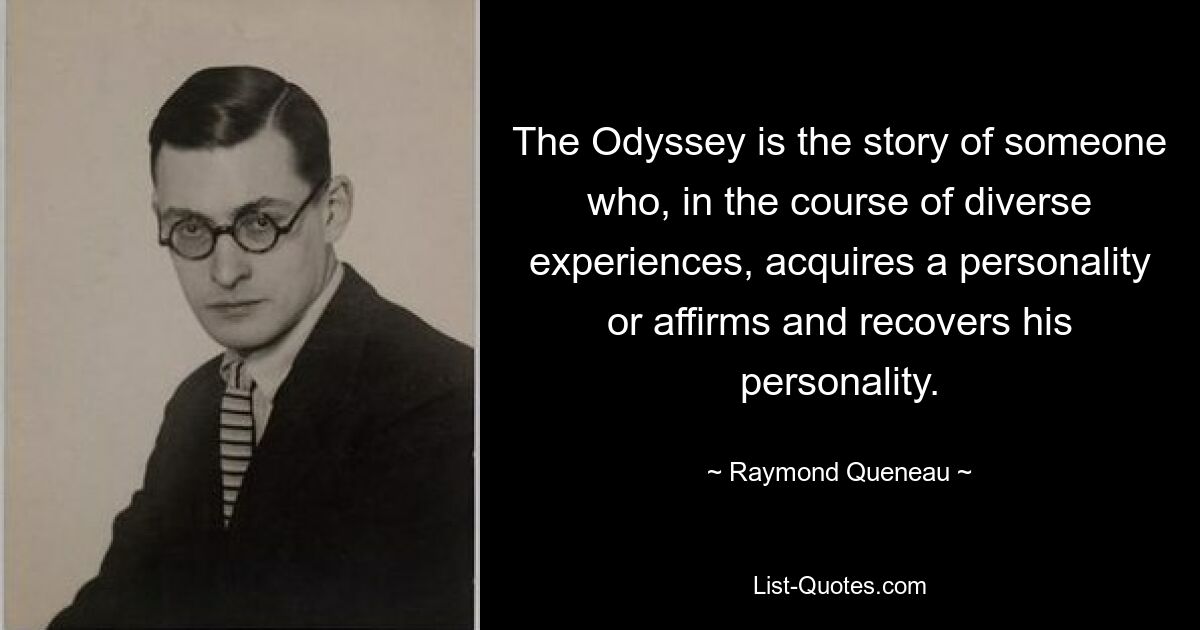 The Odyssey is the story of someone who, in the course of diverse experiences, acquires a personality or affirms and recovers his personality. — © Raymond Queneau