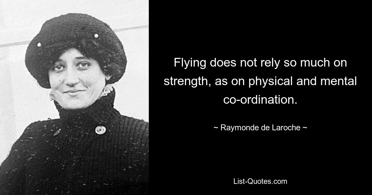 Flying does not rely so much on strength, as on physical and mental co-ordination. — © Raymonde de Laroche