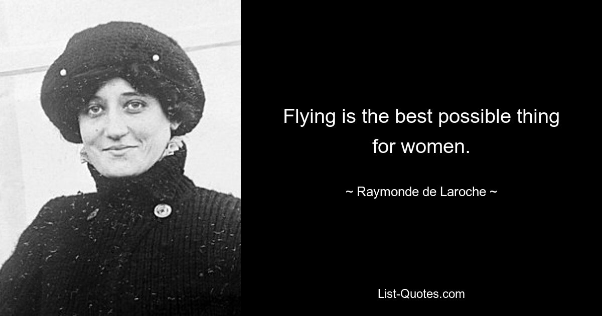 Flying is the best possible thing for women. — © Raymonde de Laroche