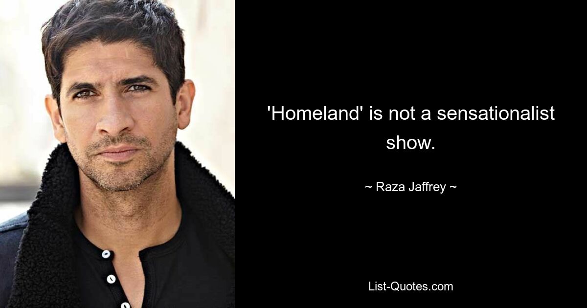 'Homeland' is not a sensationalist show. — © Raza Jaffrey