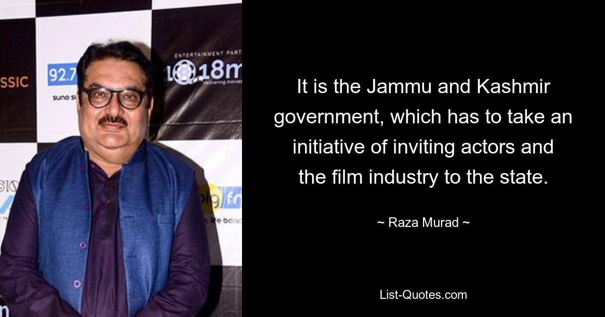 It is the Jammu and Kashmir government, which has to take an initiative of inviting actors and the film industry to the state. — © Raza Murad