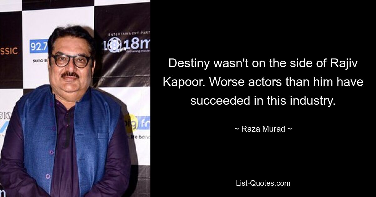 Destiny wasn't on the side of Rajiv Kapoor. Worse actors than him have succeeded in this industry. — © Raza Murad