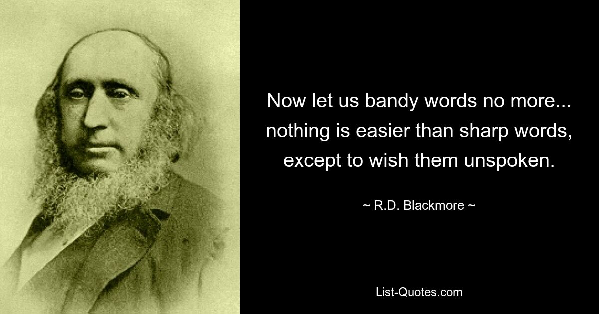 Now let us bandy words no more... nothing is easier than sharp words, except to wish them unspoken. — © R.D. Blackmore