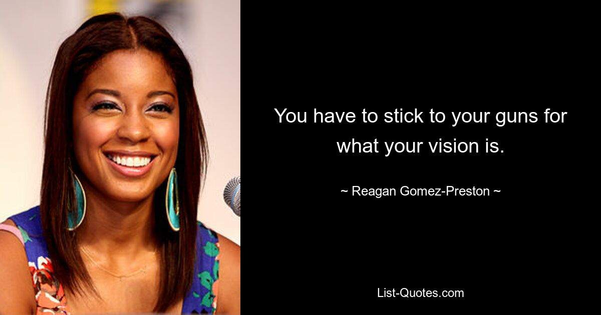 You have to stick to your guns for what your vision is. — © Reagan Gomez-Preston