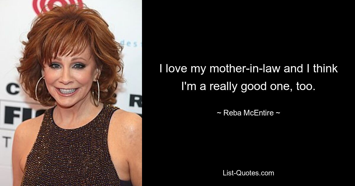 I love my mother-in-law and I think I'm a really good one, too. — © Reba McEntire