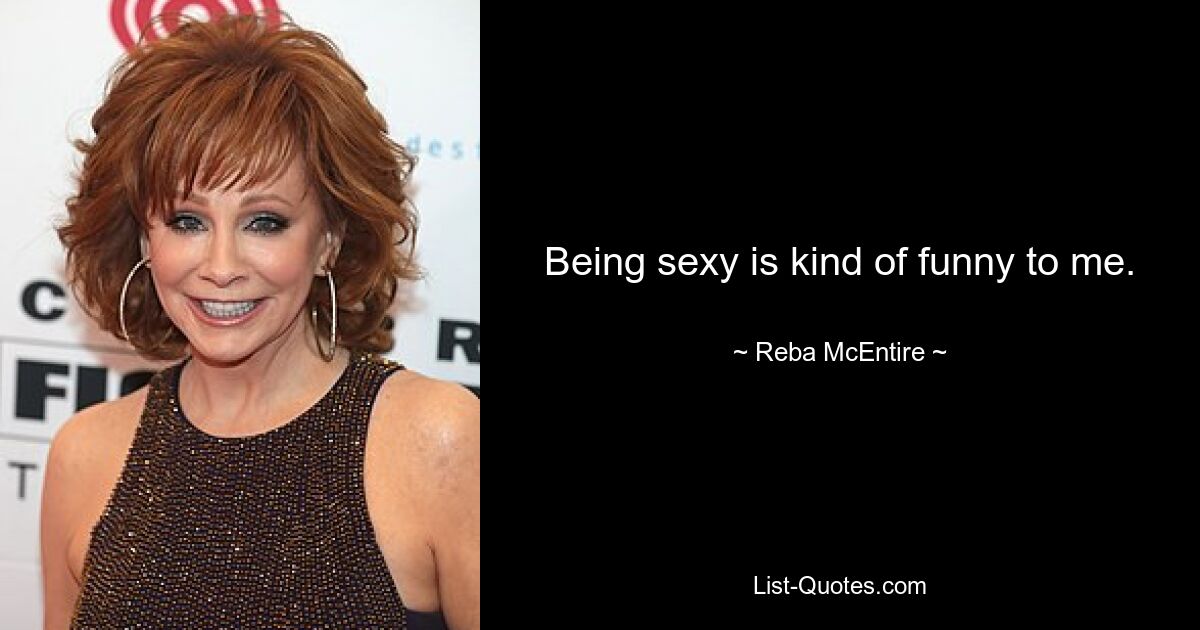 Being sexy is kind of funny to me. — © Reba McEntire