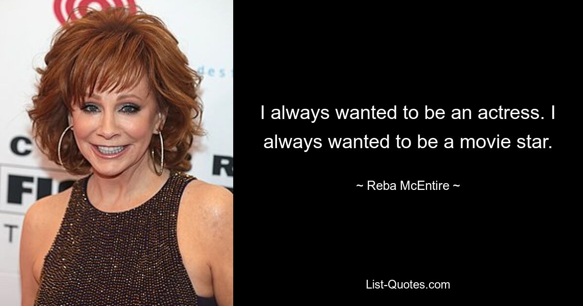 I always wanted to be an actress. I always wanted to be a movie star. — © Reba McEntire