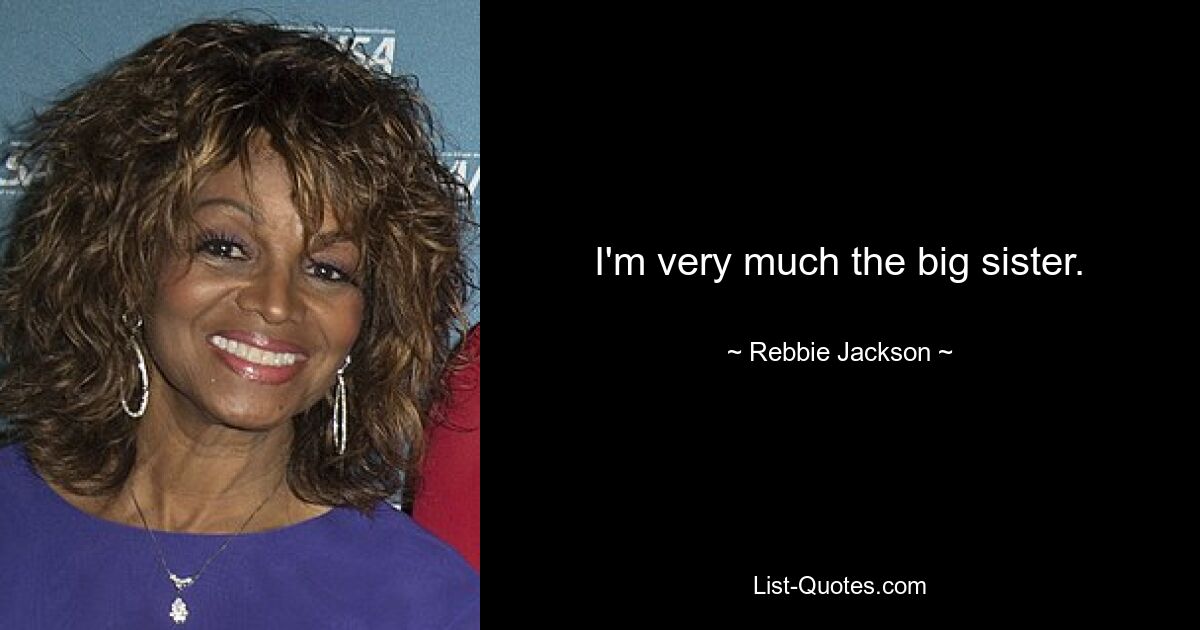 I'm very much the big sister. — © Rebbie Jackson