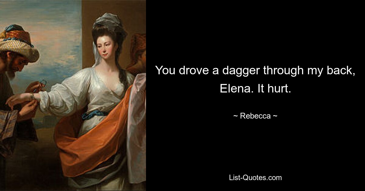 You drove a dagger through my back, Elena. It hurt. — © Rebecca