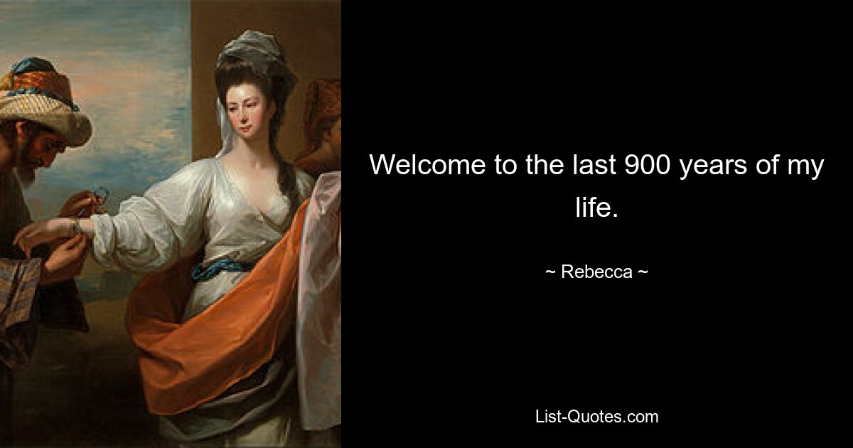 Welcome to the last 900 years of my life. — © Rebecca