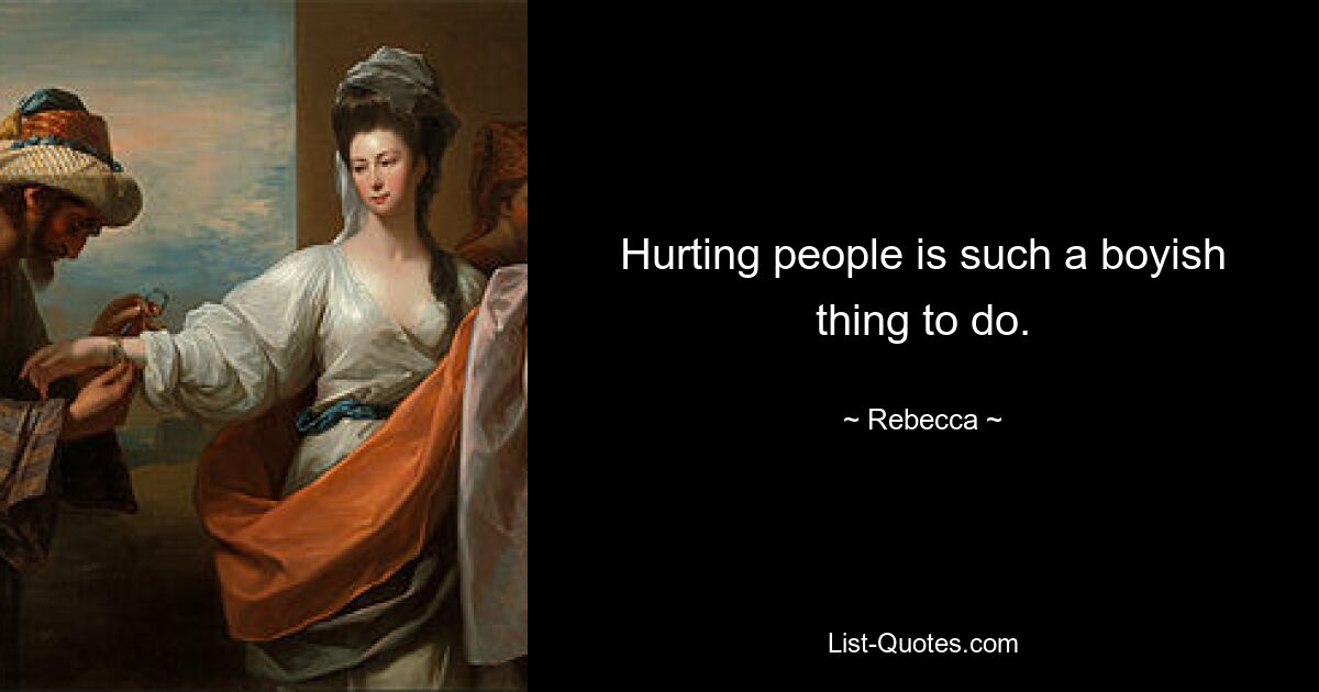 Hurting people is such a boyish thing to do. — © Rebecca