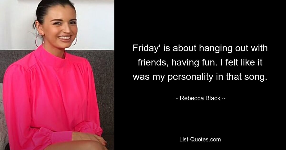 Friday' is about hanging out with friends, having fun. I felt like it was my personality in that song. — © Rebecca Black