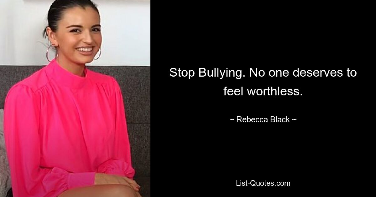 Stop Bullying. No one deserves to feel worthless. — © Rebecca Black