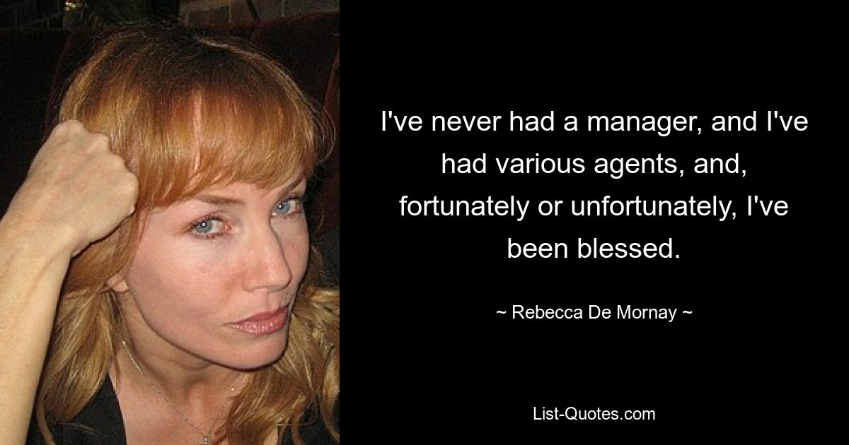 I've never had a manager, and I've had various agents, and, fortunately or unfortunately, I've been blessed. — © Rebecca De Mornay