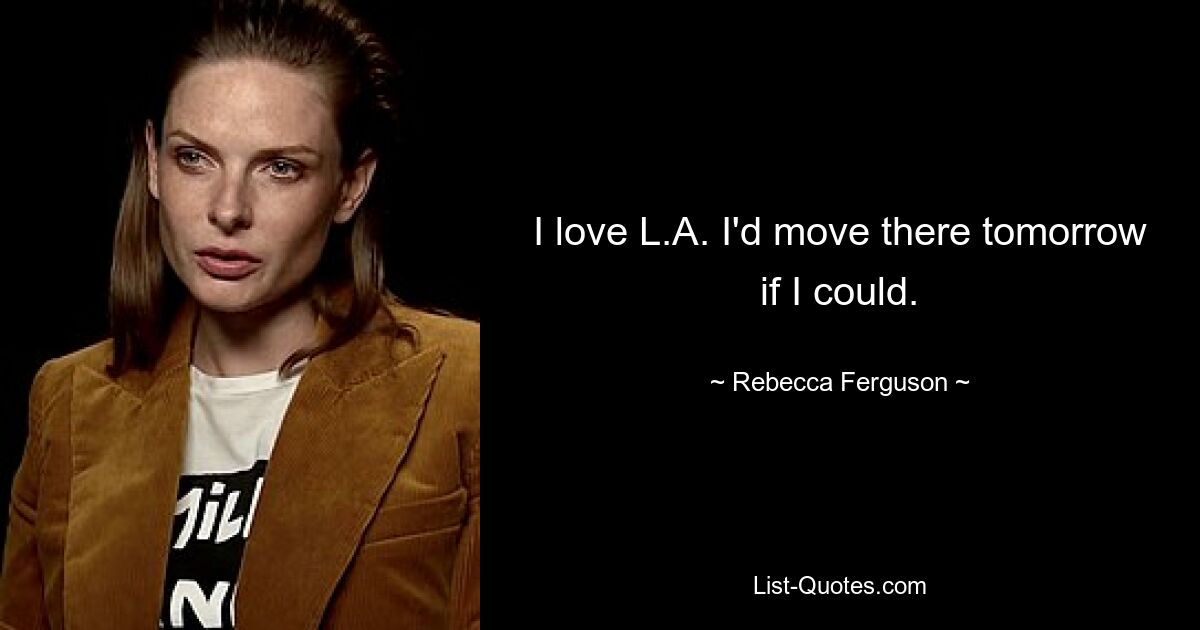 I love L.A. I'd move there tomorrow if I could. — © Rebecca Ferguson