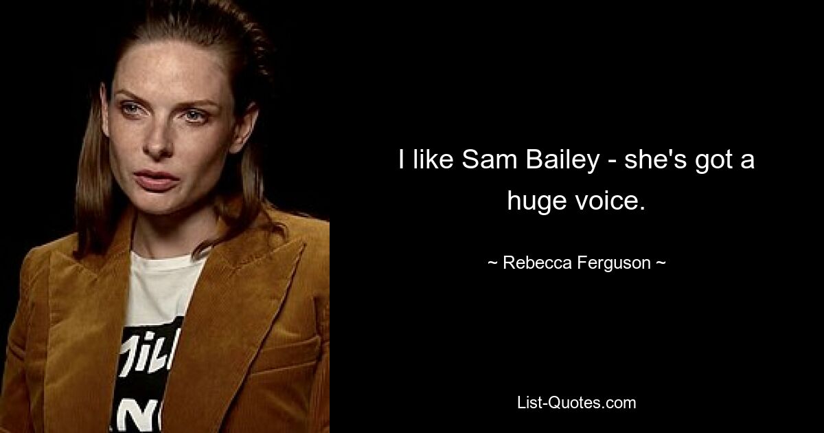 I like Sam Bailey - she's got a huge voice. — © Rebecca Ferguson