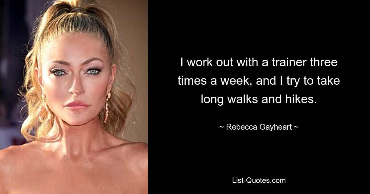 I work out with a trainer three times a week, and I try to take long walks and hikes. — © Rebecca Gayheart