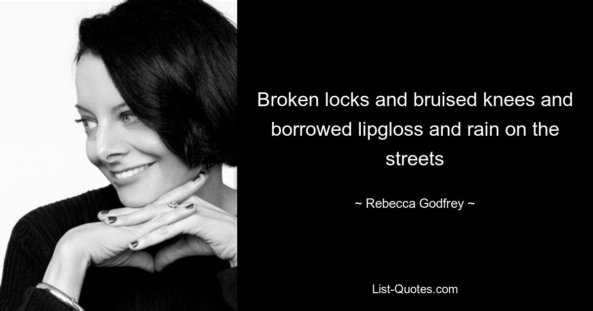 Broken locks and bruised knees and borrowed lipgloss and rain on the streets — © Rebecca Godfrey