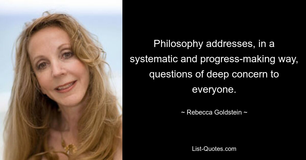 Die Philosophie befasst sich auf systematische und fortschreitende Weise mit Fragen, die für jeden von großer Bedeutung sind. — © Rebecca Goldstein