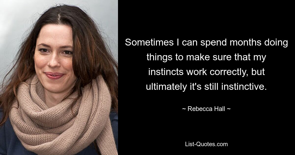 Sometimes I can spend months doing things to make sure that my instincts work correctly, but ultimately it's still instinctive. — © Rebecca Hall