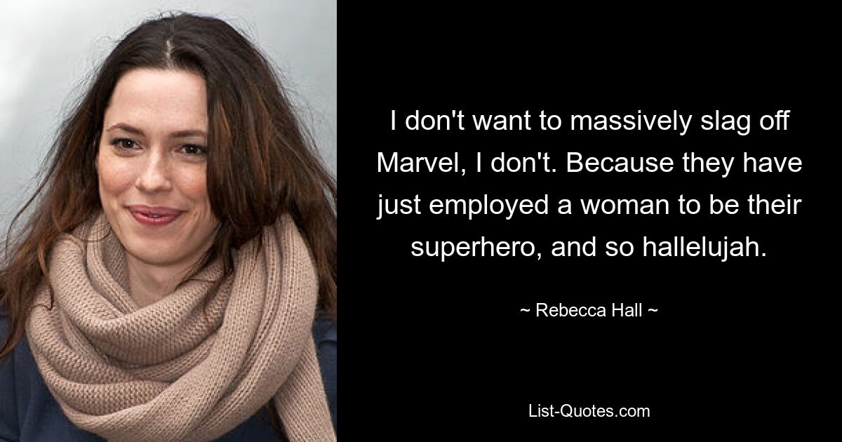 I don't want to massively slag off Marvel, I don't. Because they have just employed a woman to be their superhero, and so hallelujah. — © Rebecca Hall