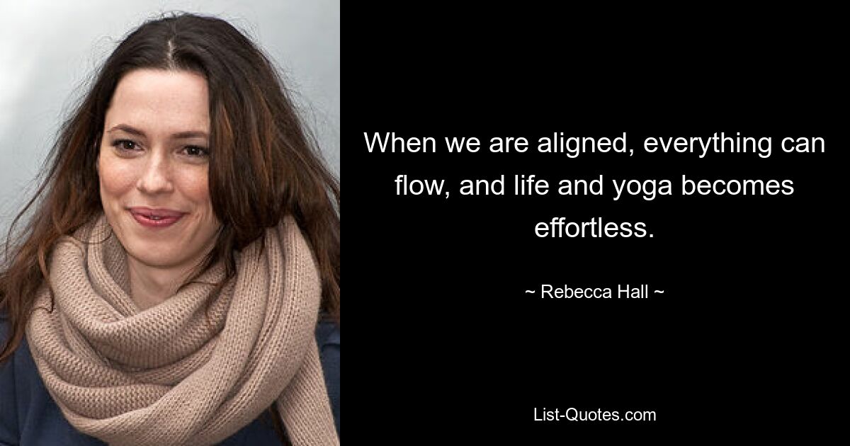 When we are aligned, everything can flow, and life and yoga becomes effortless. — © Rebecca Hall