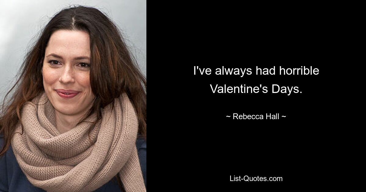 I've always had horrible Valentine's Days. — © Rebecca Hall