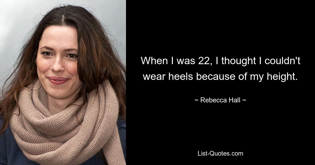 When I was 22, I thought I couldn't wear heels because of my height. — © Rebecca Hall