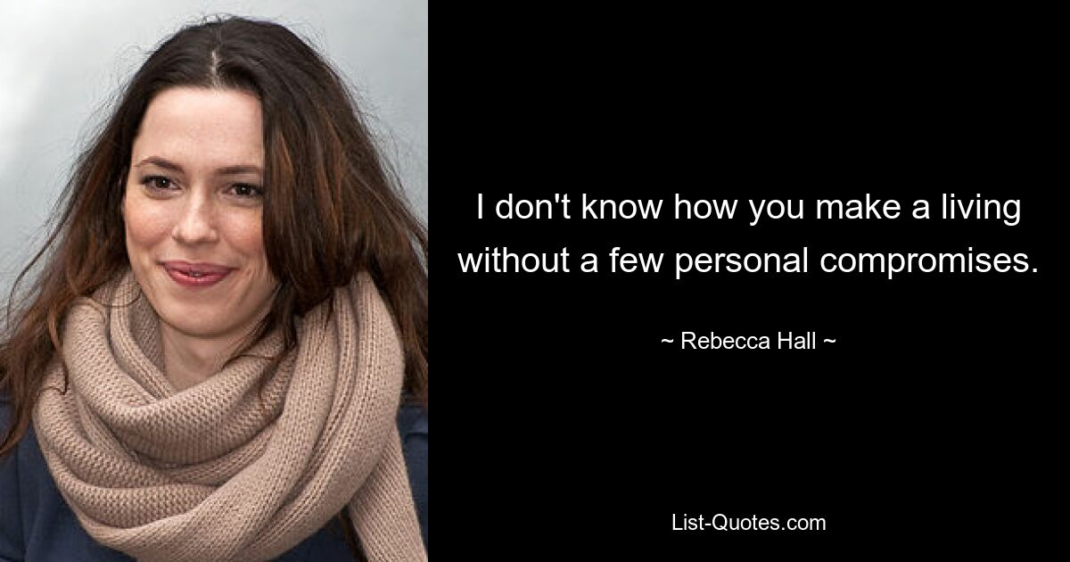 I don't know how you make a living without a few personal compromises. — © Rebecca Hall