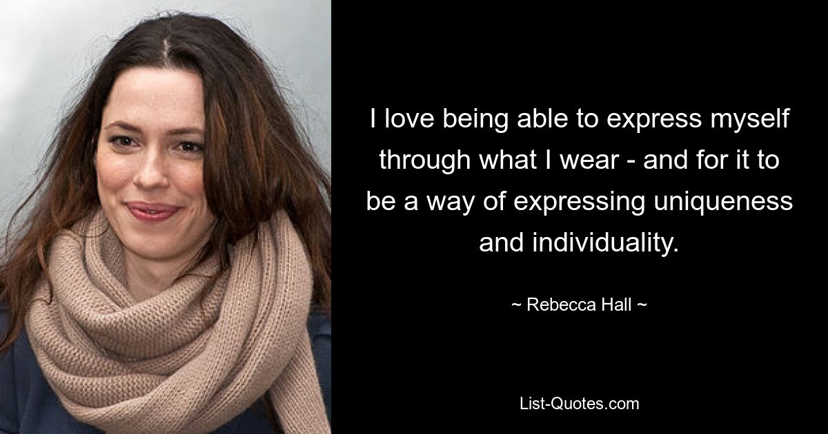 I love being able to express myself through what I wear - and for it to be a way of expressing uniqueness and individuality. — © Rebecca Hall