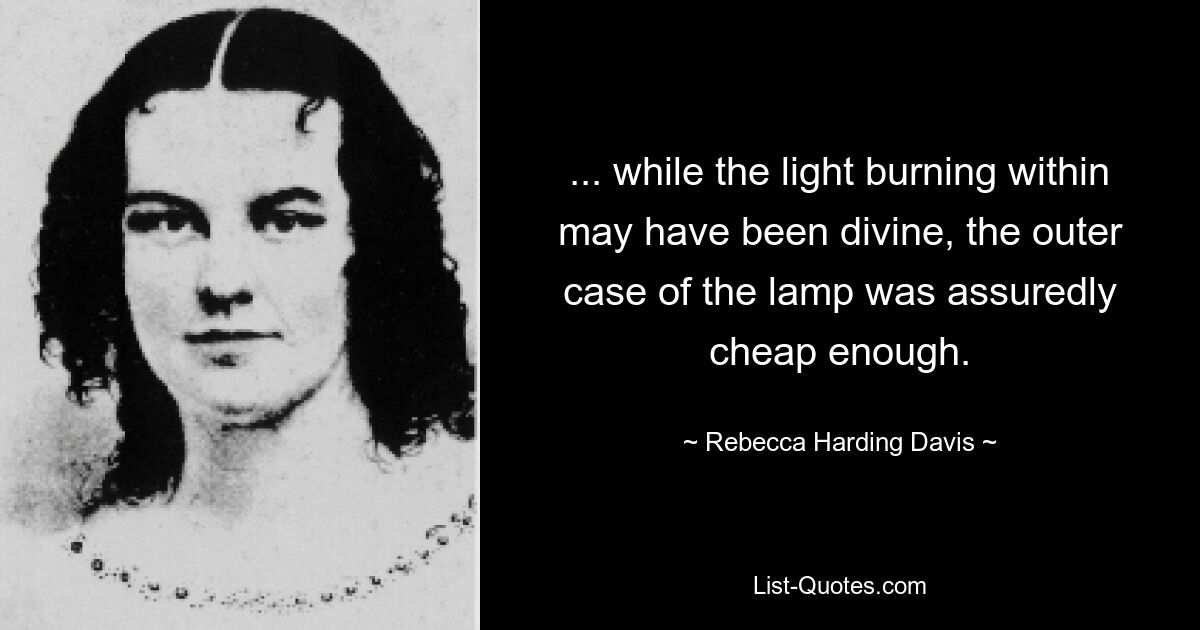 ... while the light burning within may have been divine, the outer case of the lamp was assuredly cheap enough. — © Rebecca Harding Davis